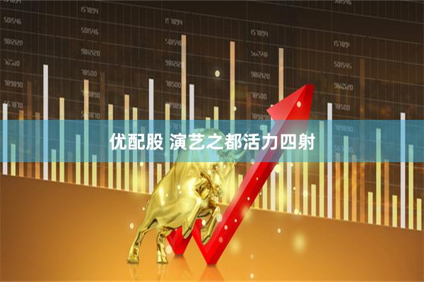 优配股 演艺之都活力四射
