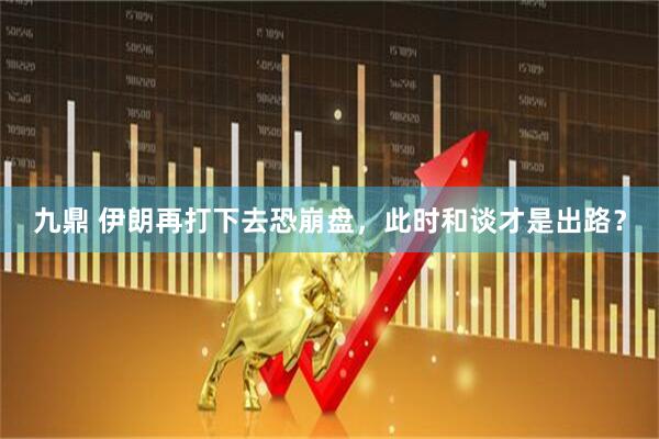 九鼎 伊朗再打下去恐崩盘，此时和谈才是出路？