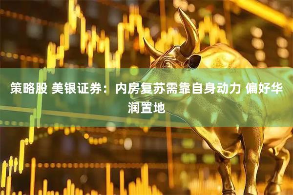 策略股 美银证券：内房复苏需靠自身动力 偏好华润置地