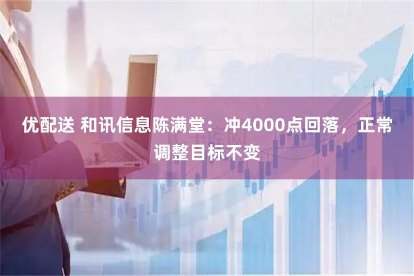 优配送 和讯信息陈满堂：冲4000点回落，正常调整目标不变